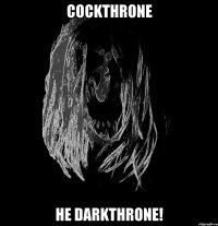 cockthrone не darkthrone!