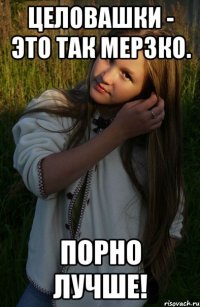 целовашки - это так мерзко. порно лучше!