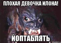 плохая девочка илона! йоптаблять