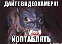 дайте видеокамеру! йоптаблять
