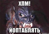 хпм! йоптаблять