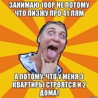 занимаю 100р не потому что пизжу про 41 лям а потому, что у меня 3 квартиры строятся и 2 дома!