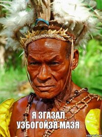 я згазал УЗБОГОЙЗЯ МАЗЯ
