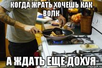 когда жрать хочешь как волк а ждать еще дохуя