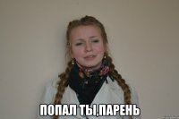  попал ты,парень