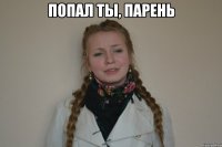 попал ты, парень 