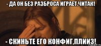 - да он без разброса играет,читак! - скиньте его конфиг,плииз!