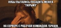 нубы пытались посадить меня в "тюрьму" на сервере с рабочей командой /spawn