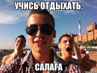 учись отдыхать, салага