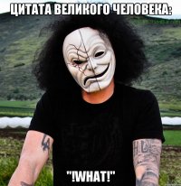 цитата великого человека: "!what!"
