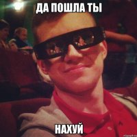да пошла ты нахуй