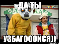 да ты узбагооойся))