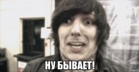  ну бывает!