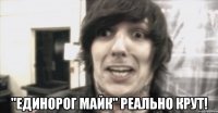  "единорог майк" реально крут!