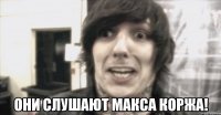  они слушают макса коржа!