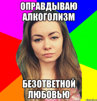 оправдываю алкоголизм безответной любовью