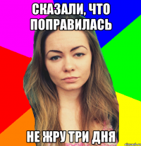 сказали, что поправилась не жру три дня