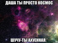 даша ты просто космос шучу-ты ахуенная:*