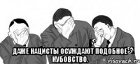 даже нацисты осуждают подобное нубовство.