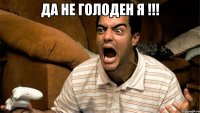 да не голоден я !!! 