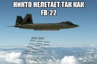 никто нелетает так как fb-22 