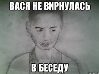 вася не вирнулась в беседу