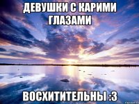 девушки с карими глазами восхитительны :з