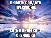 любить солдата прекрасно, хоть и не легко =( *скучашки*
