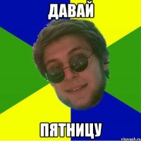 давай пятницу