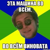 эта машина во всём, во всём виновата