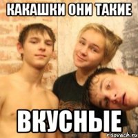 какашки они такие вкусные