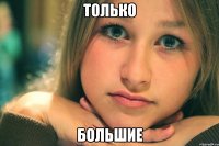 только большие
