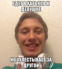 едет в харьков к девушке но ухлестывает за другой