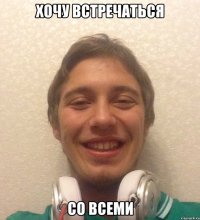хочу встречаться со всеми
