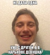 не дала одна уже с другой, а в харькове девушка