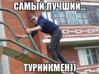 самый лучший… турникмен))