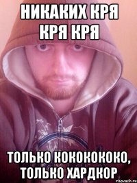 никаких кря кря кря только кококококо, только хардкор