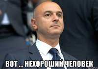  вот ... нехороший человек