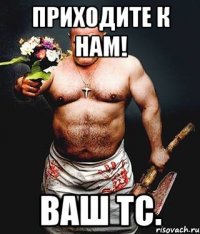 приходите к нам! ваш тс.