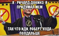я - ричард докинз, я придумал мем так что иди, роберт, куда полдальше