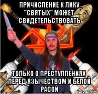 причисление к лику "святых" может свидетельствовать только о преступлениях перед язычеством и белой расой
