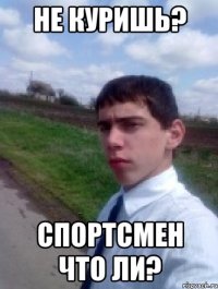не куришь? спортсмен что ли?