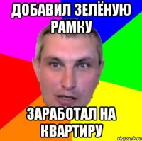 добавил зелёную рамку заработал на квартиру