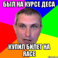 был на курсе деса купил билет на race