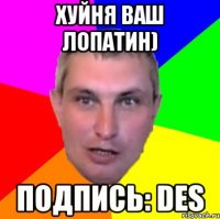 хуйня ваш лопатин) подпись: des
