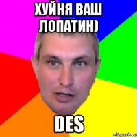 хуйня ваш лопатин) des