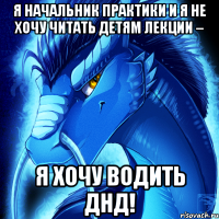 я начальник практики и я не хочу читать детям лекции – я хочу водить днд!