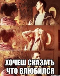  хочеш сказать что влюбился