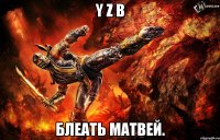 y z b блеать матвей.