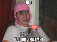 шо на пиво идем?)